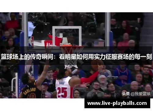 篮球场上的传奇瞬间：看明星如何用实力征服赛场的每一刻