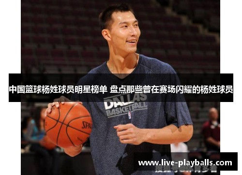 中国篮球杨姓球员明星榜单 盘点那些曾在赛场闪耀的杨姓球员