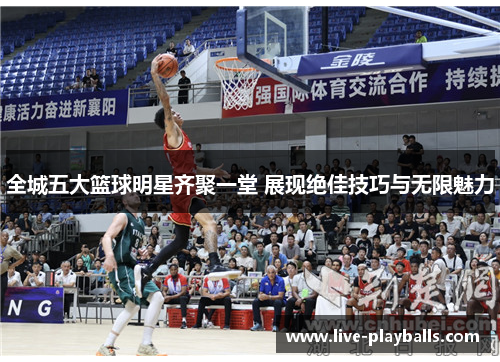 全城五大篮球明星齐聚一堂 展现绝佳技巧与无限魅力