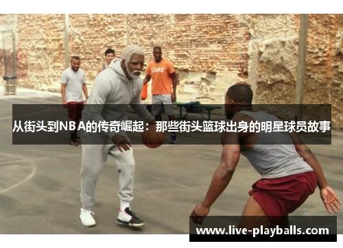 从街头到NBA的传奇崛起：那些街头篮球出身的明星球员故事