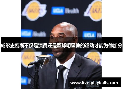 威尔史密斯不仅是演员还是篮球明星他的运动才能为他加分