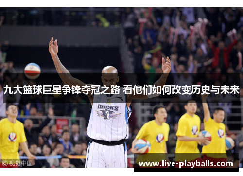 九大篮球巨星争锋夺冠之路 看他们如何改变历史与未来