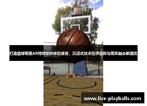 打造篮球明星AR特效软件体验感受，沉浸式技术引领虚拟与现实融合新潮流