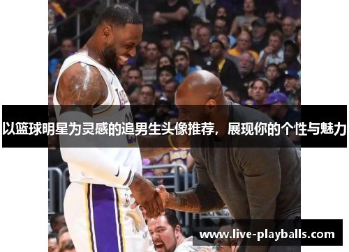 以篮球明星为灵感的追男生头像推荐，展现你的个性与魅力
