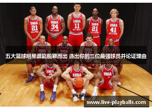 五大篮球明星谁能脱颖而出 选出你的三位最强球员并论证理由