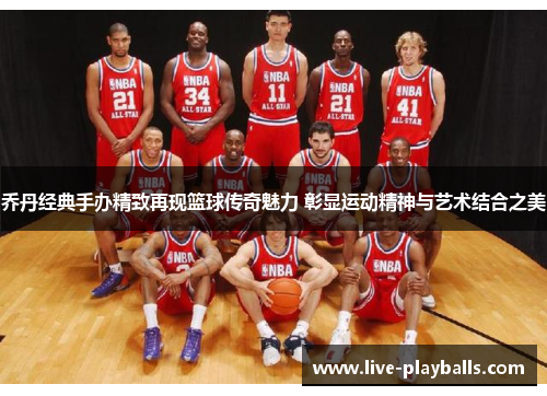 乔丹经典手办精致再现篮球传奇魅力 彰显运动精神与艺术结合之美