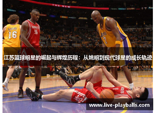 江苏篮球明星的崛起与辉煌历程：从姚明到现代球星的成长轨迹