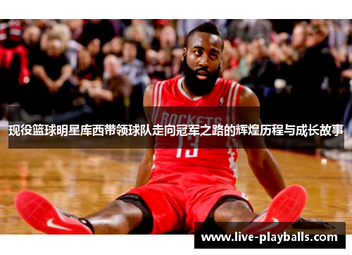 现役篮球明星库西带领球队走向冠军之路的辉煌历程与成长故事