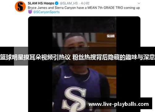 篮球明星摸耳朵视频引热议 粉丝热搜背后隐藏的趣味与深意