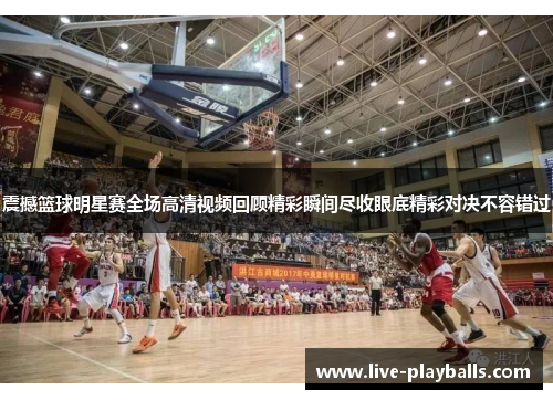 震撼篮球明星赛全场高清视频回顾精彩瞬间尽收眼底精彩对决不容错过