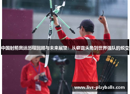 中国射箭奥运历程回顾与未来展望：从崭露头角到世界强队的蜕变