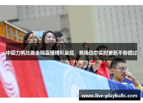 中超力帆比赛全程直播精彩呈现，赛场动态实时更新不容错过