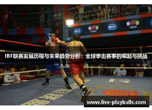 IBF联赛发展历程与未来趋势分析：全球拳击赛事的崛起与挑战